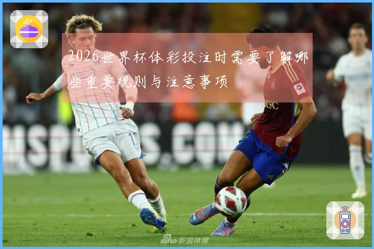 2026世界杯体彩投注时需要了解哪些重要规则与注意事项
